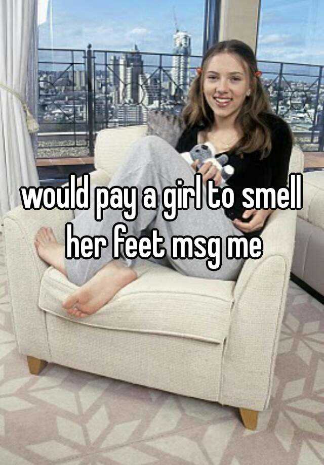 Would Pay A Girl To Smell Her Feet Msg Me