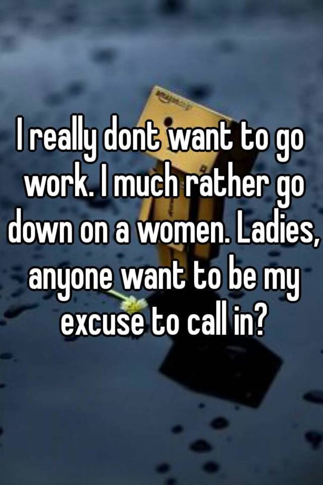 I Really Dont Want To Go Work I Much Rather Go Down On A Women Ladies