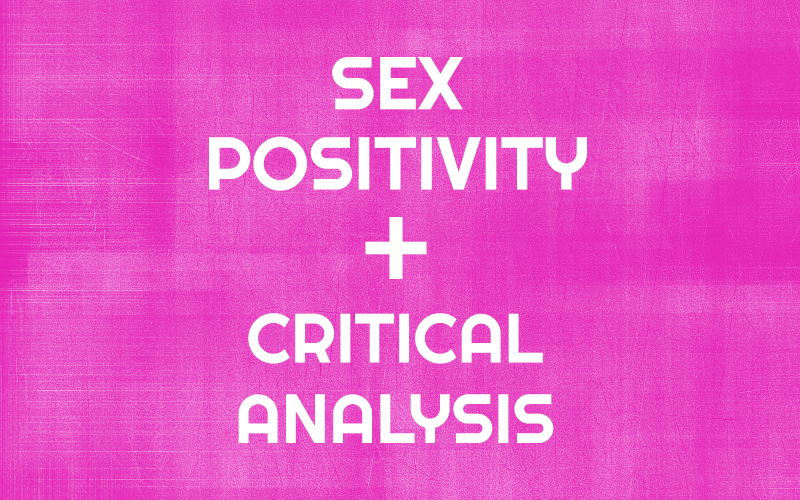 3 Reasons Why Sex Positivity Without Critical Analysis Is Harmful